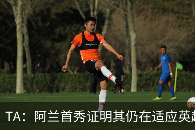 TA：阿兰首秀证明其仍在适应英超赛场强度，与球队还处在磨合阶段
